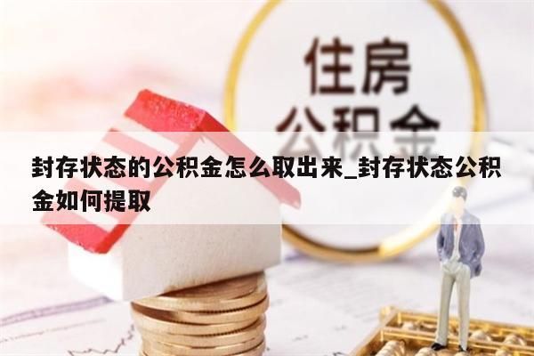 封存状态的公积金怎么取出来_封存状态公积金如何提取